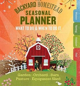 The Backyard Homestead Seasonal Planner: What to Do & When to Do It in the Garden, Orchard, Barn, Pasture & Equipment Shed